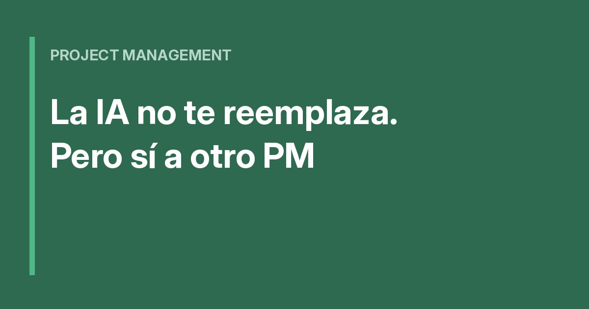 La IA no te va a reemplazar. Pero sí a otro PM.